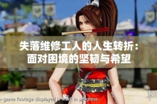 失落维修工人的人生转折：面对困境的坚韧与希望
