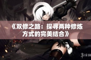 《双修之路：探寻两种修炼方式的完美结合》