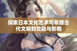 探索日本文化艺术与希腊古代文明的交融与影响