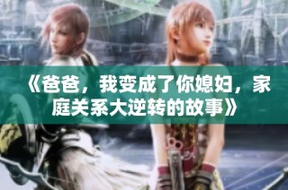 《爸爸，我变成了你媳妇，家庭关系大逆转的故事》