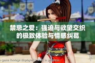 禁忌之爱：强迫与欲望交织的极致体验与情感纠葛