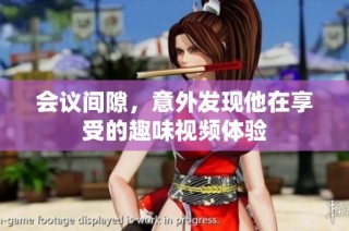 会议间隙，意外发现他在享受的趣味视频体验