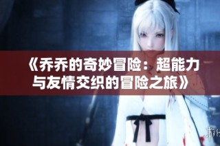 《乔乔的奇妙冒险：超能力与友情交织的冒险之旅》
