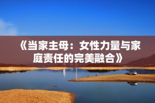 《当家主母：女性力量与家庭责任的完美融合》