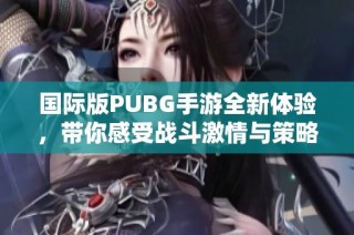 国际版PUBG手游全新体验，带你感受战斗激情与策略乐趣