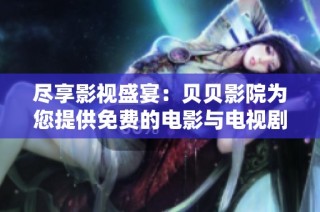 尽享影视盛宴：贝贝影院为您提供免费的电影与电视剧观赏体验