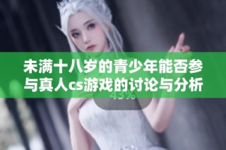 未满十八岁的青少年能否参与真人cs游戏的讨论与分析