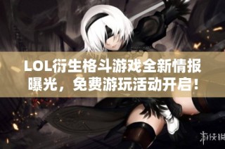 LOL衍生格斗游戏全新情报曝光，免费游玩活动开启！