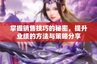 掌握销售技巧的秘密，提升业绩的方法与策略分享