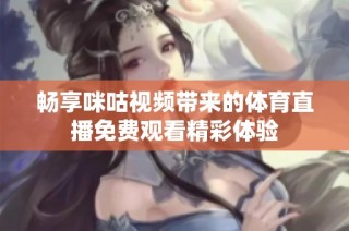 畅享咪咕视频带来的体育直播免费观看精彩体验