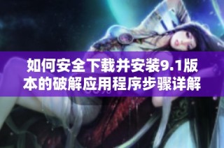 如何安全下载并安装9.1版本的破解应用程序步骤详解