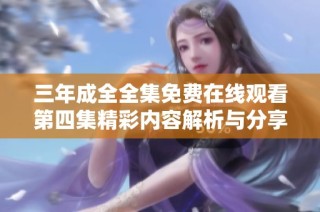 三年成全全集免费在线观看第四集精彩内容解析与分享