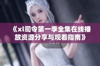 《xl司令第一季全集在线播放资源分享与观看指南》