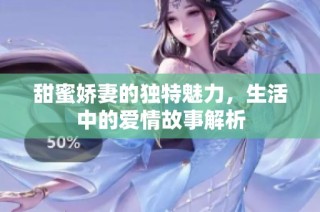 甜蜜娇妻的独特魅力，生活中的爱情故事解析