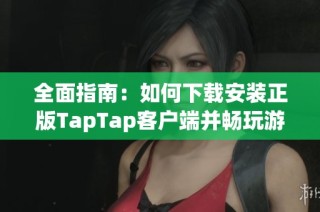 全面指南：如何下载安装正版TapTap客户端并畅玩游戏