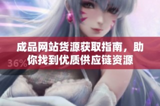 成品网站货源获取指南，助你找到优质供应链资源