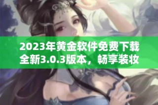 2023年黄金软件免费下载全新3.0.3版本，畅享装妆体验