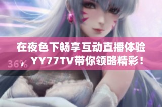 在夜色下畅享互动直播体验，YY77TV带你领略精彩！