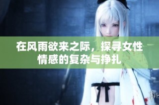 在风雨欲来之际，探寻女性情感的复杂与挣扎