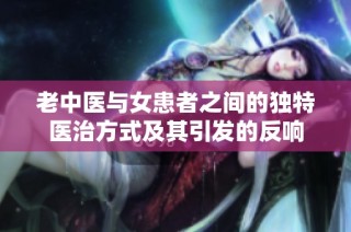 老中医与女患者之间的独特医治方式及其引发的反响