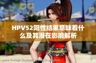 HPV52阳性结果意味着什么及其潜在影响解析