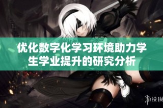 优化数字化学习环境助力学生学业提升的研究分析