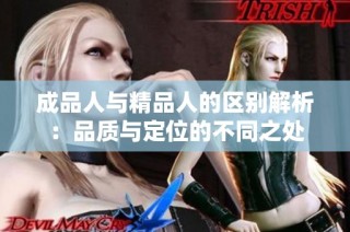 成品人与精品人的区别解析：品质与定位的不同之处