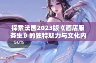 探索法国2023版《酒店服务生》的独特魅力与文化内涵