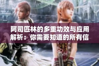 阿司匹林的多重功效与应用解析：你需要知道的所有信息