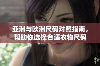 亚洲与欧洲尺码对照指南，帮助你选择合适衣物尺码