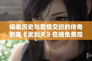 探索历史与爱情交织的传奇剧集《武则天》在线免费观看
