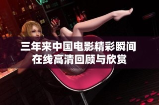 三年来中国电影精彩瞬间 在线高清回顾与欣赏
