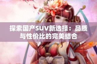 探索国产SUV新选择：品质与性价比的完美结合