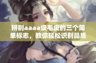 辨别aaaa级毛皮的三个简单标志，教你轻松识别品质