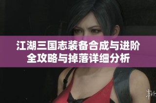 江湖三国志装备合成与进阶全攻略与掉落详细分析