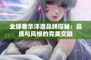 全球奢华洋酒品牌探秘：品质与风格的完美交融
