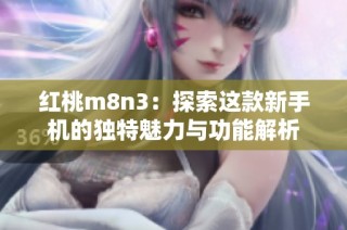 红桃m8n3：探索这款新手机的独特魅力与功能解析