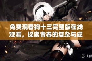 免费观看狗十三完整版在线观看，探索青春的复杂与成长