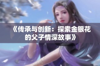 《传承与创新：探索金银花的父子情深故事》