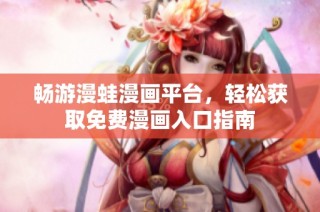 畅游漫蛙漫画平台，轻松获取免费漫画入口指南