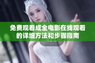 免费观看成全电影在线观看的详细方法和步骤指南