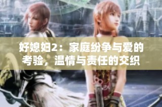 好媳妇2：家庭纷争与爱的考验，温情与责任的交织
