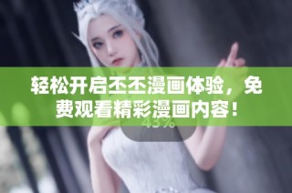 轻松开启丕丕漫画体验，免费观看精彩漫画内容！