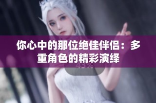 你心中的那位绝佳伴侣：多重角色的精彩演绎