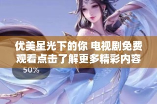 优美星光下的你 电视剧免费观看点击了解更多精彩内容
