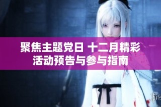 聚焦主题党日 十二月精彩活动预告与参与指南