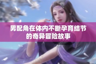 男配角在体内不断孕育结节的奇异冒险故事