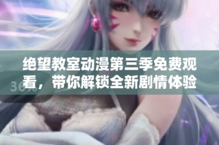 绝望教室动漫第三季免费观看，带你解锁全新剧情体验