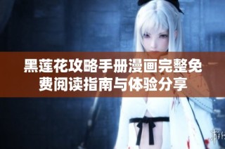 黑莲花攻略手册漫画完整免费阅读指南与体验分享