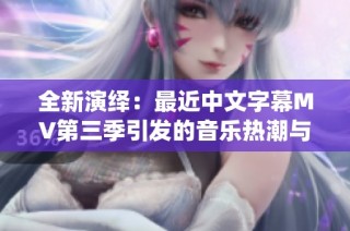 全新演绎：最近中文字幕MV第三季引发的音乐热潮与情感共鸣
